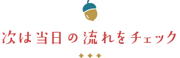 当日の流れをチェック