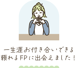 一生涯お付き合いできるFPに出会えた